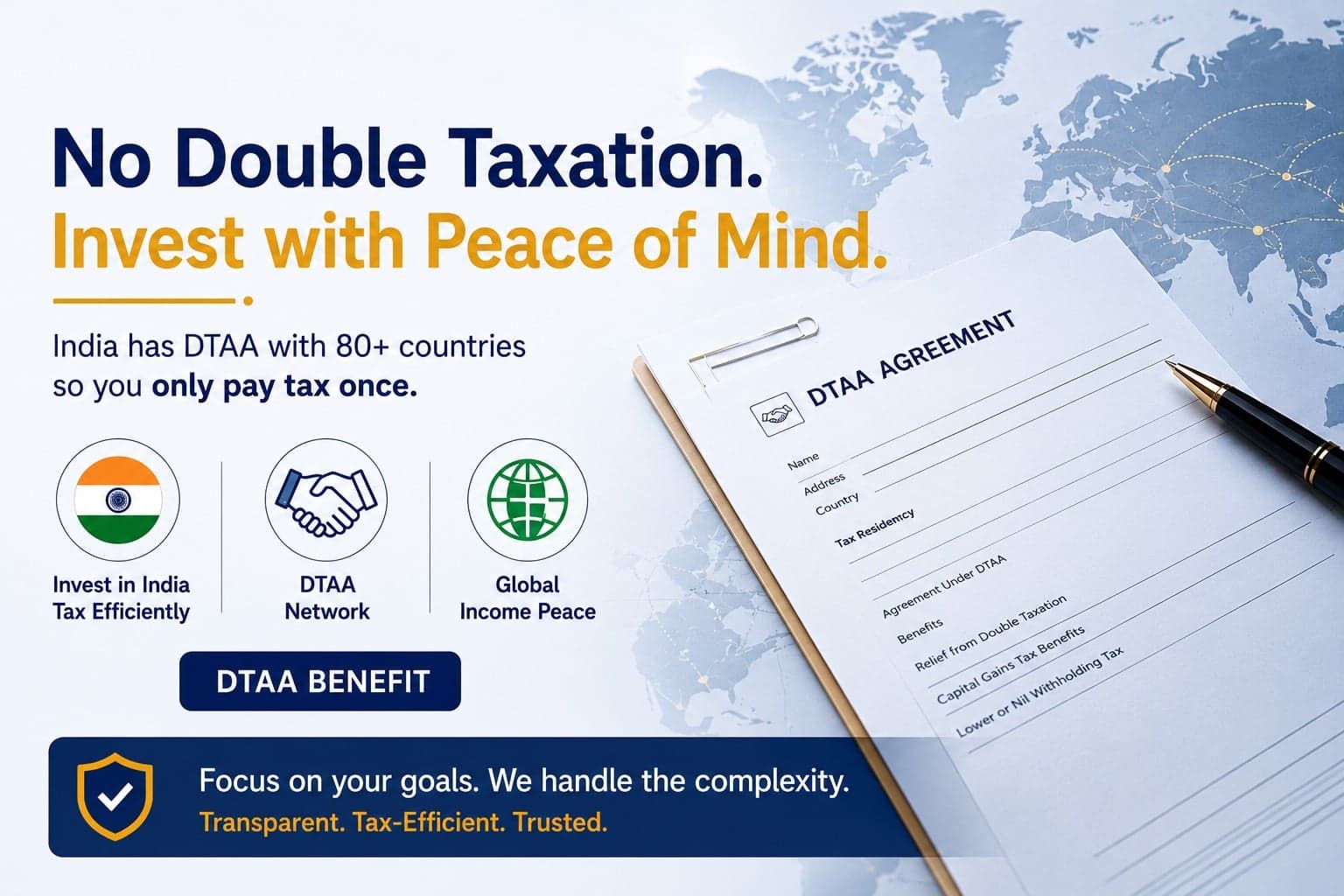 No Double Taxation. Invest with Peace of Mind. India has DTAA agreements with 80+ countries so you only pay tax once — invest in India tax-efficiently with a global DTAA network.